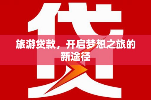 集集旅游贷款，开启梦想之旅的新途径