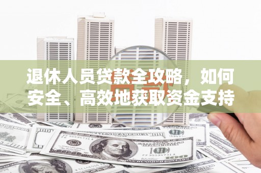 集集退休人员贷款全攻略，如何安全、高效地获取资金支持