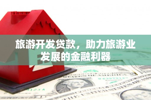 集集旅游开发贷款，助力旅游业发展的金融利器