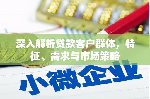 集集深入解析贷款客户群体，特征、需求与市场策略