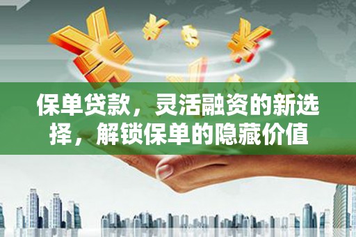 集集保单贷款，灵活融资的新选择，解锁保单的隐藏价值