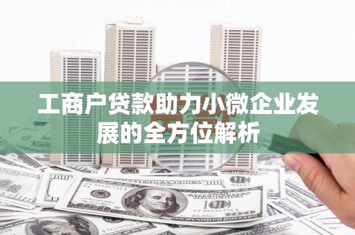 集集工商户贷款助力小微企业发展的全方位解析