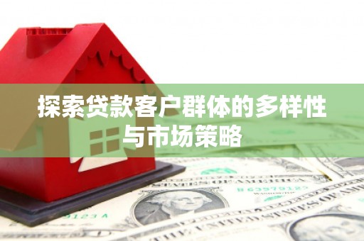 集集探索贷款客户群体的多样性与市场策略