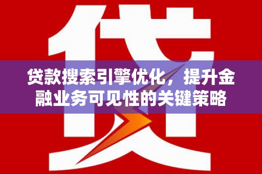 集集贷款搜索引擎优化，提升金融业务可见性的关键策略