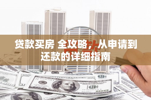 集集贷款买房 全攻略，从申请到还款的详细指南