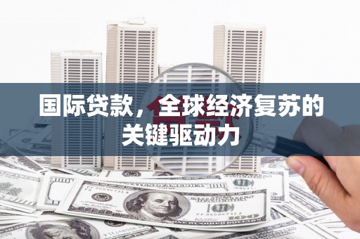 集集国际贷款，全球经济复苏的关键驱动力
