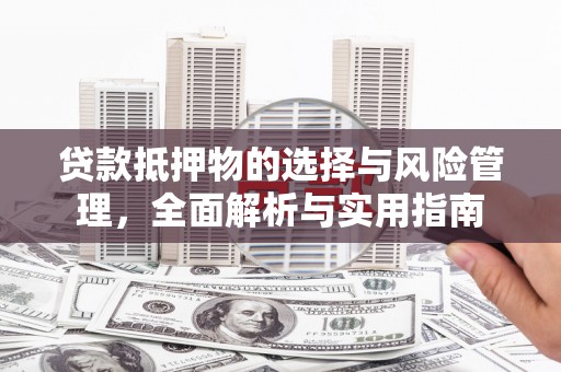 集集贷款抵押物的选择与风险管理，全面解析与实用指南