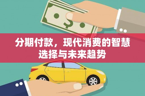 集集分期付款，现代消费的智慧选择与未来趋势