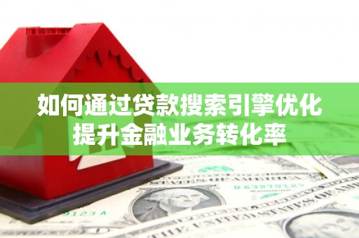集集如何通过贷款搜索引擎优化提升金融业务转化率