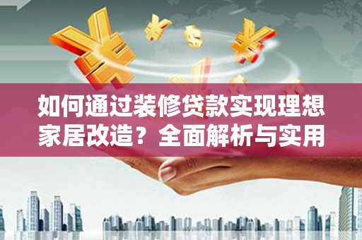 集集如何通过装修贷款实现理想家居改造？全面解析与实用指南