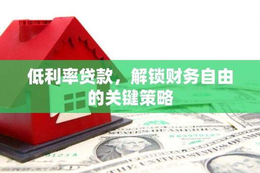 集集低利率贷款，解锁财务自由的关键策略