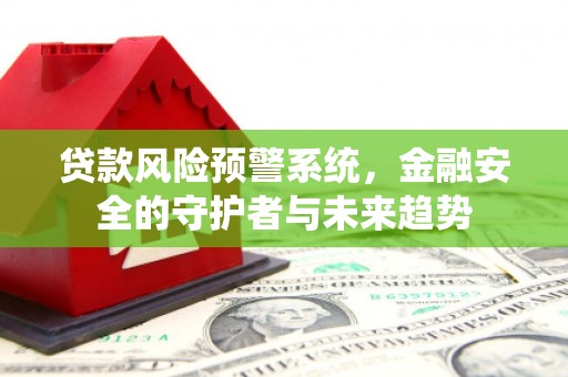 集集贷款风险预警系统，金融安全的守护者与未来趋势
