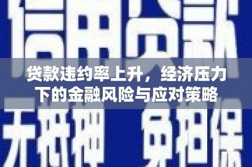 集集贷款违约率上升，经济压力下的金融风险与应对策略