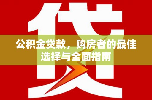 集集公积金贷款，购房者的最佳选择与全面指南
