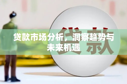 集集贷款市场分析，洞察趋势与未来机遇