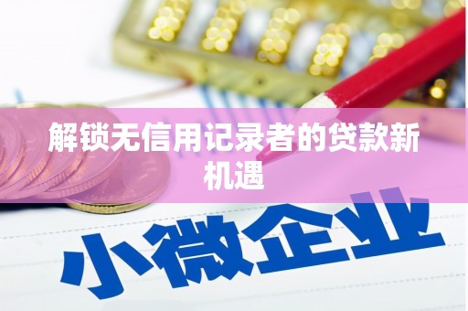 集集解锁无信用记录者的贷款新机遇