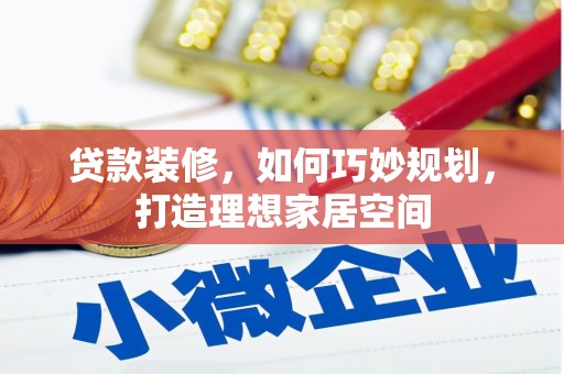 集集贷款装修，如何巧妙规划，打造理想家居空间