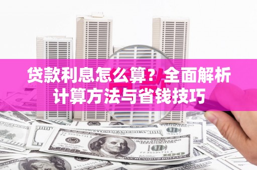 集集贷款利息怎么算？全面解析计算方法与省钱技巧