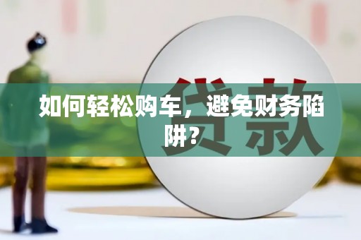 集集如何轻松购车，避免财务陷阱？
