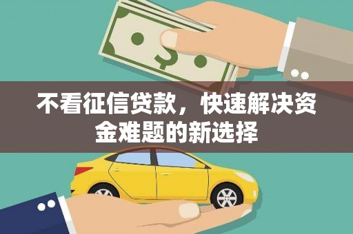 集集不看征信贷款，快速解决资金难题的新选择