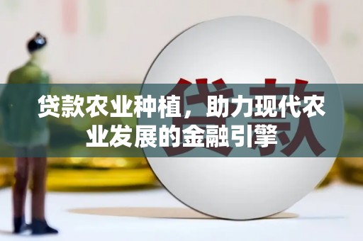 集集贷款农业种植，助力现代农业发展的金融引擎