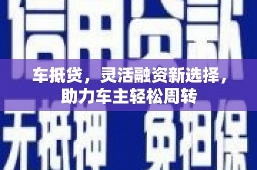 集集车抵贷，灵活融资新选择，助力车主轻松周转