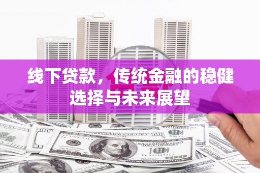 集集线下贷款，传统金融的稳健选择与未来展望