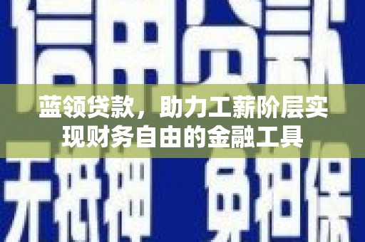 集集蓝领贷款，助力工薪阶层实现财务自由的金融工具