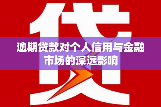 集集逾期贷款对个人信用与金融市场的深远影响