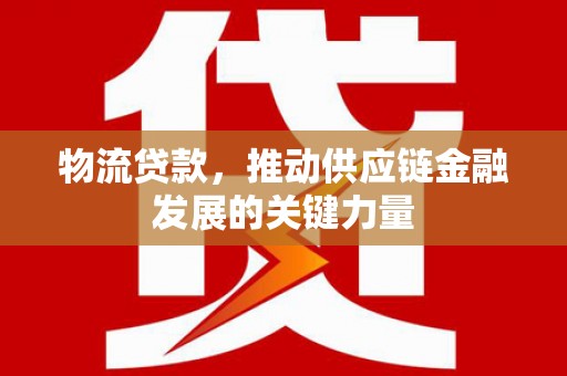 集集物流贷款，推动供应链金融发展的关键力量