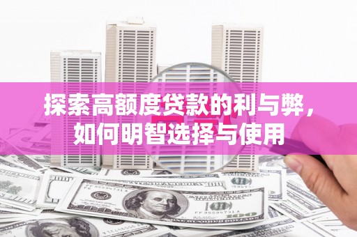 集集探索高额度贷款的利与弊，如何明智选择与使用