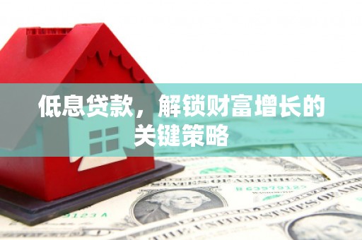 集集低息贷款，解锁财富增长的关键策略