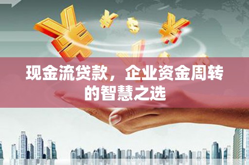 集集现金流贷款，企业资金周转的智慧之选