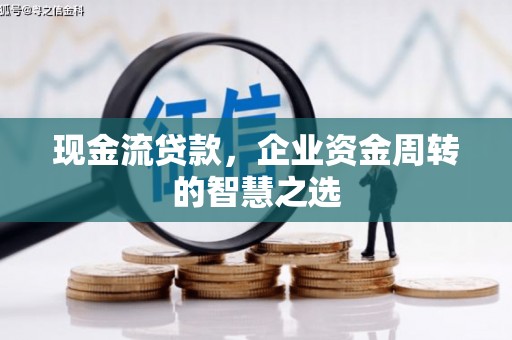 集集现金流贷款，企业资金周转的智慧之选
