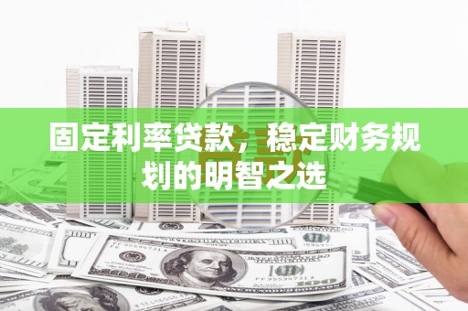 集集固定利率贷款，稳定财务规划的明智之选