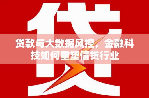 集集贷款与大数据风控，金融科技如何重塑信贷行业