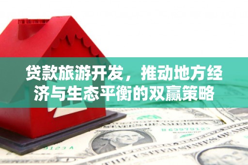 集集贷款旅游开发，推动地方经济与生态平衡的双赢策略