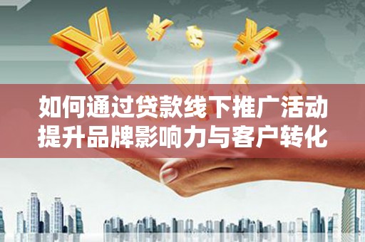 集集如何通过贷款线下推广活动提升品牌影响力与客户转化率
