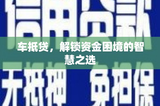集集车抵贷，解锁资金困境的智慧之选