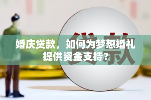 集集婚庆贷款，如何为梦想婚礼提供资金支持？