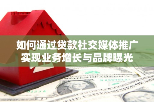 集集如何通过贷款社交媒体推广实现业务增长与品牌曝光