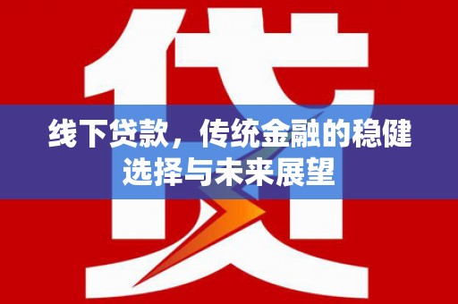 集集线下贷款，传统金融的稳健选择与未来展望