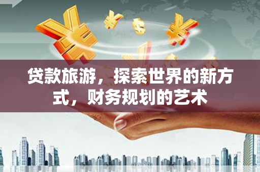 集集贷款旅游，探索世界的新方式，财务规划的艺术