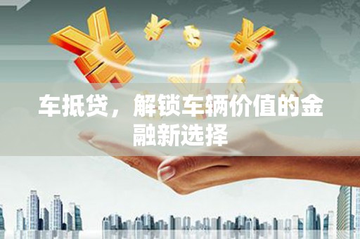 集集车抵贷，解锁车辆价值的金融新选择