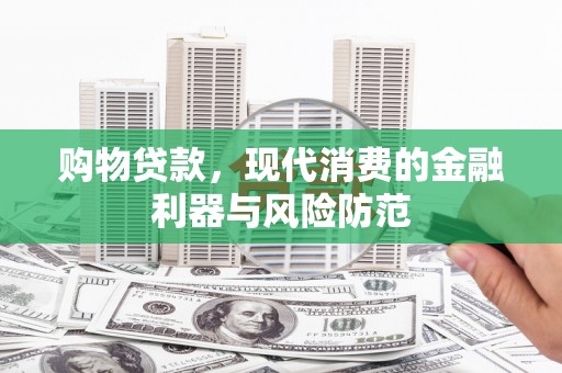 集集购物贷款，现代消费的金融利器与风险防范