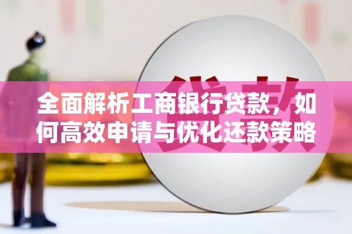 集集全面解析工商银行贷款，如何高效申请与优化还款策略