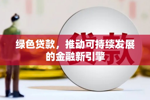 集集绿色贷款，推动可持续发展的金融新引擎