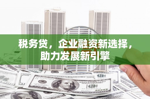 集集税务贷，企业融资新选择，助力发展新引擎