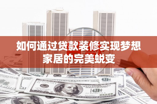 集集如何通过贷款装修实现梦想家居的完美蜕变