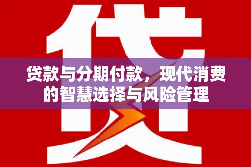 集集贷款与分期付款，现代消费的智慧选择与风险管理